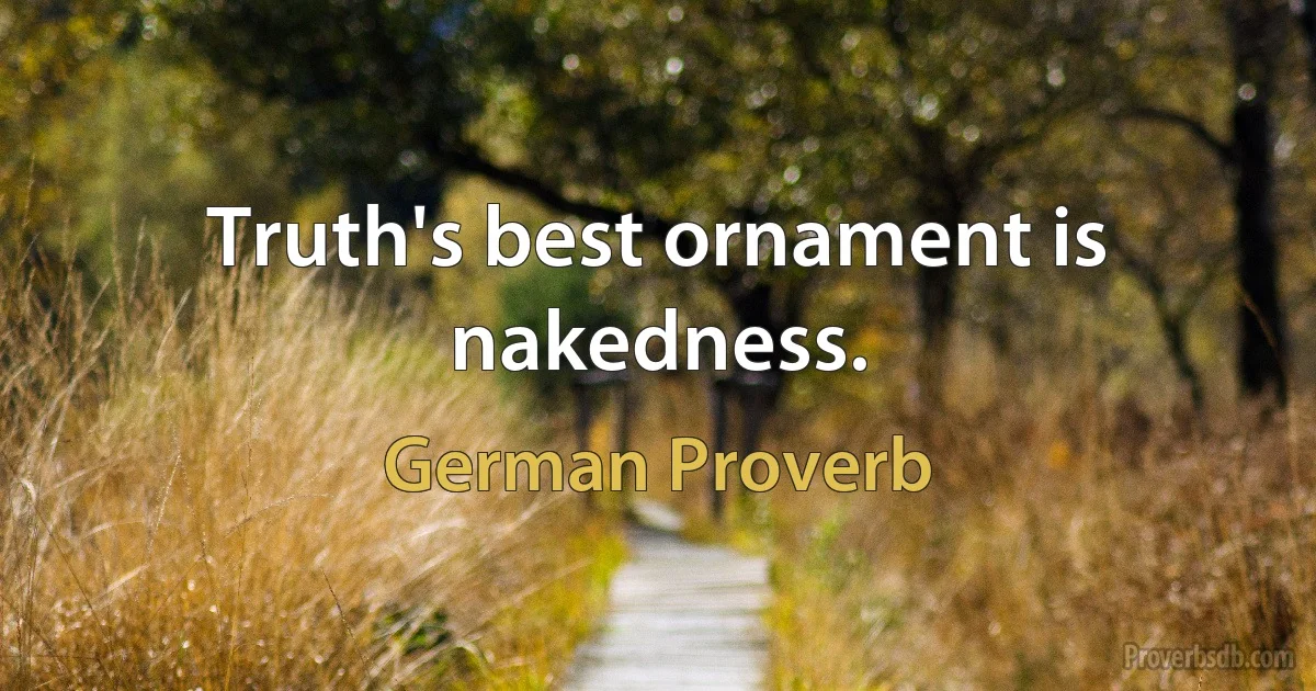 Truth's best ornament is nakedness. (German Proverb)