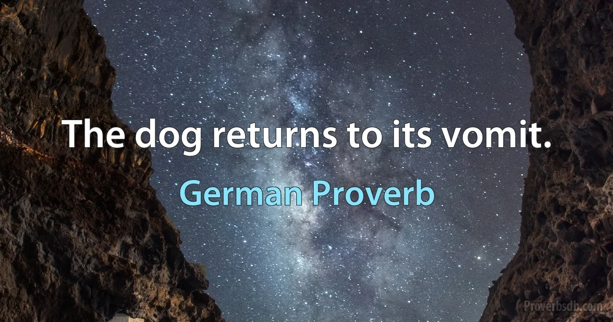 The dog returns to its vomit. (German Proverb)