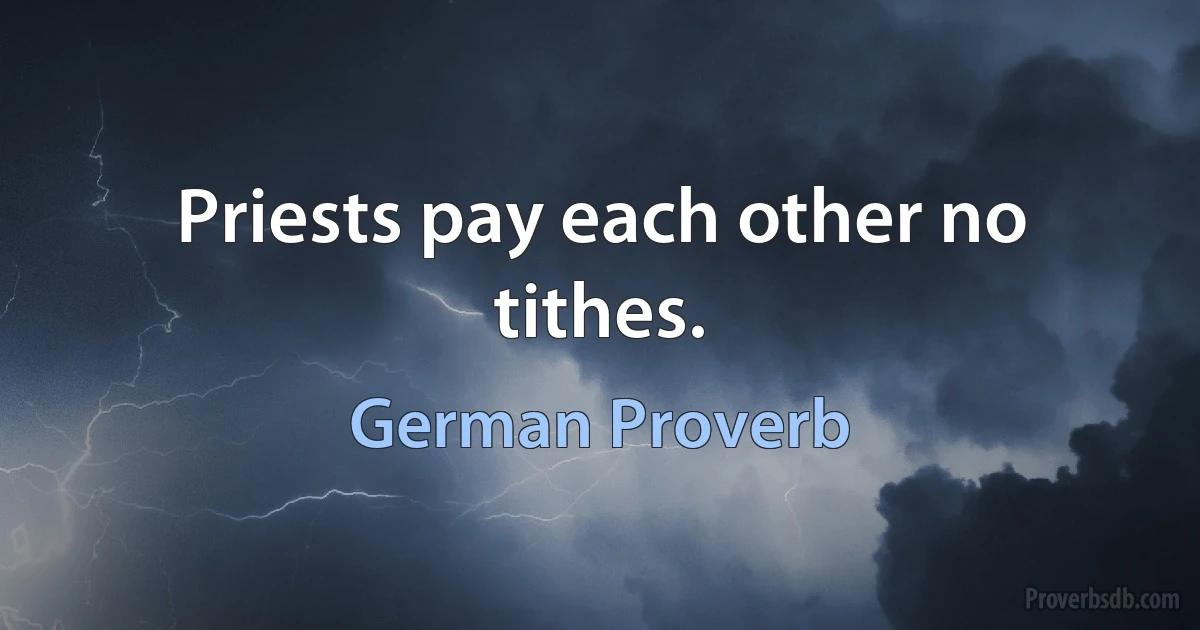 Priests pay each other no tithes. (German Proverb)