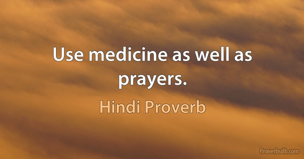 Use medicine as well as prayers. (Hindi Proverb)