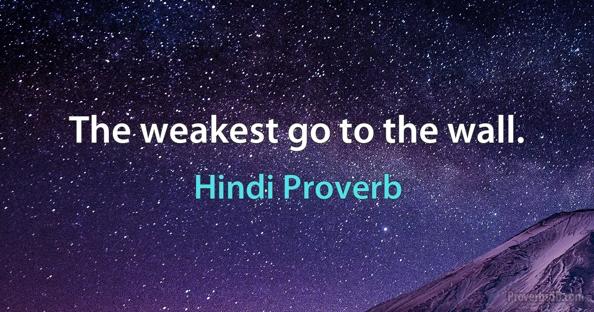 The weakest go to the wall. (Hindi Proverb)