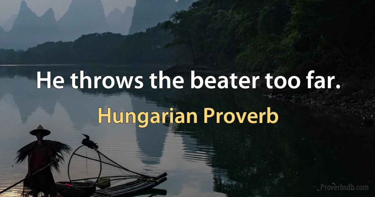 He throws the beater too far. (Hungarian Proverb)