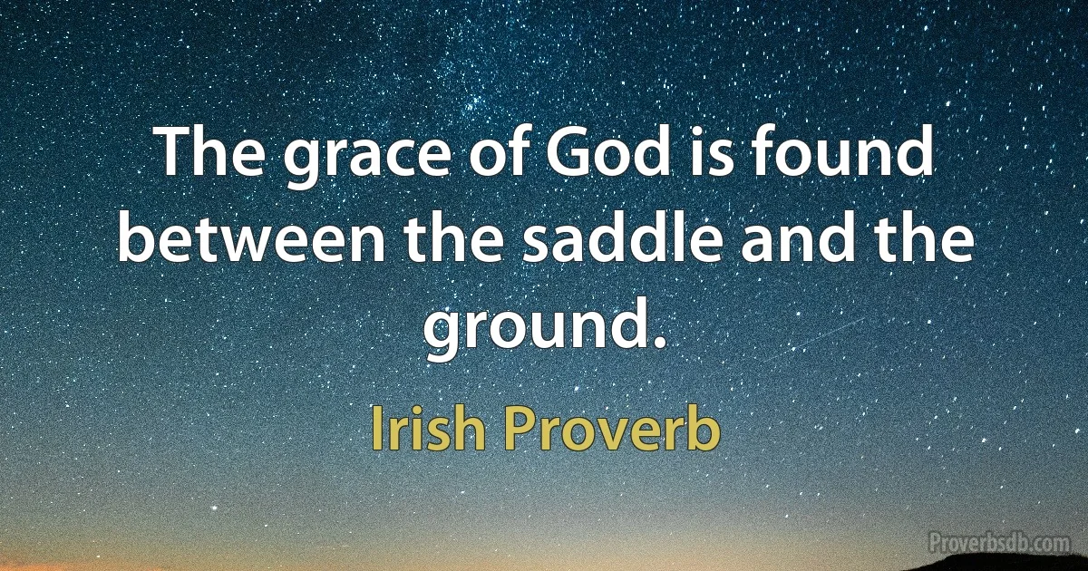 The grace of God is found between the saddle and the ground. (Irish Proverb)