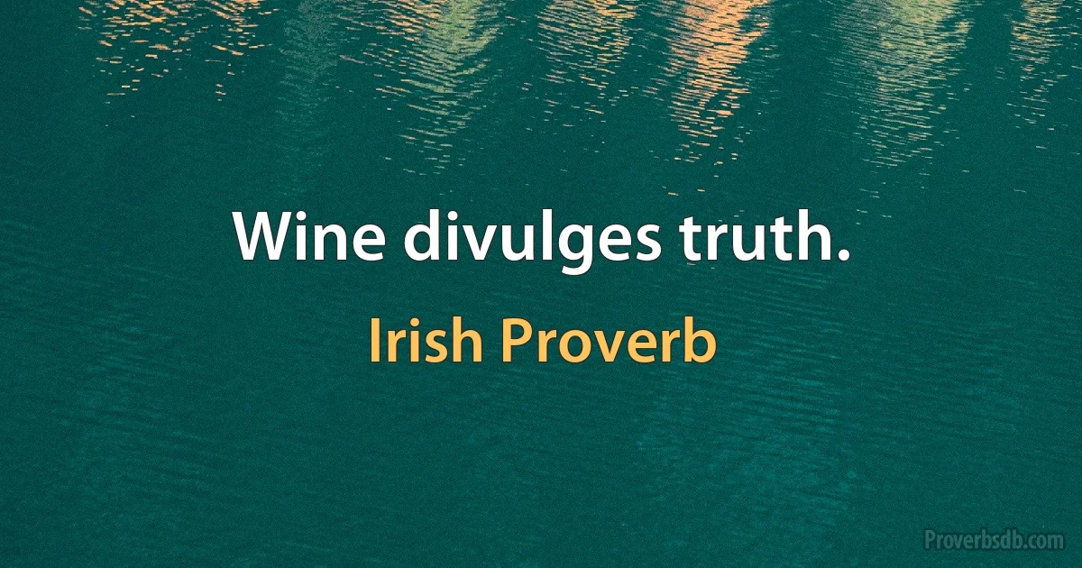 Wine divulges truth. (Irish Proverb)