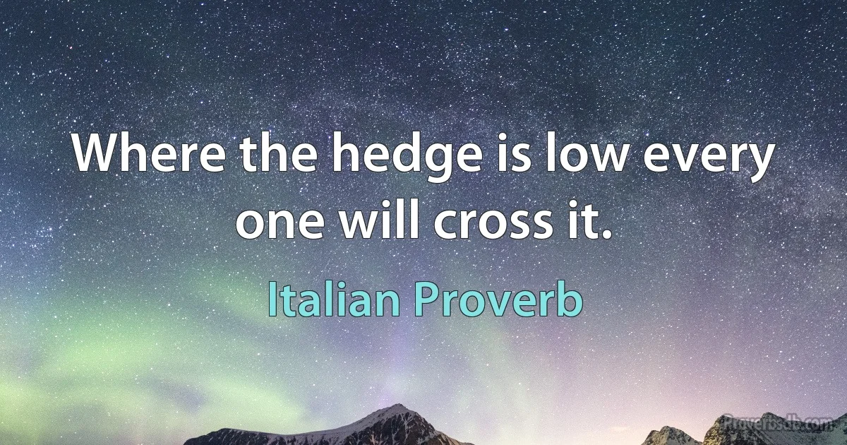 Where the hedge is low every one will cross it. (Italian Proverb)