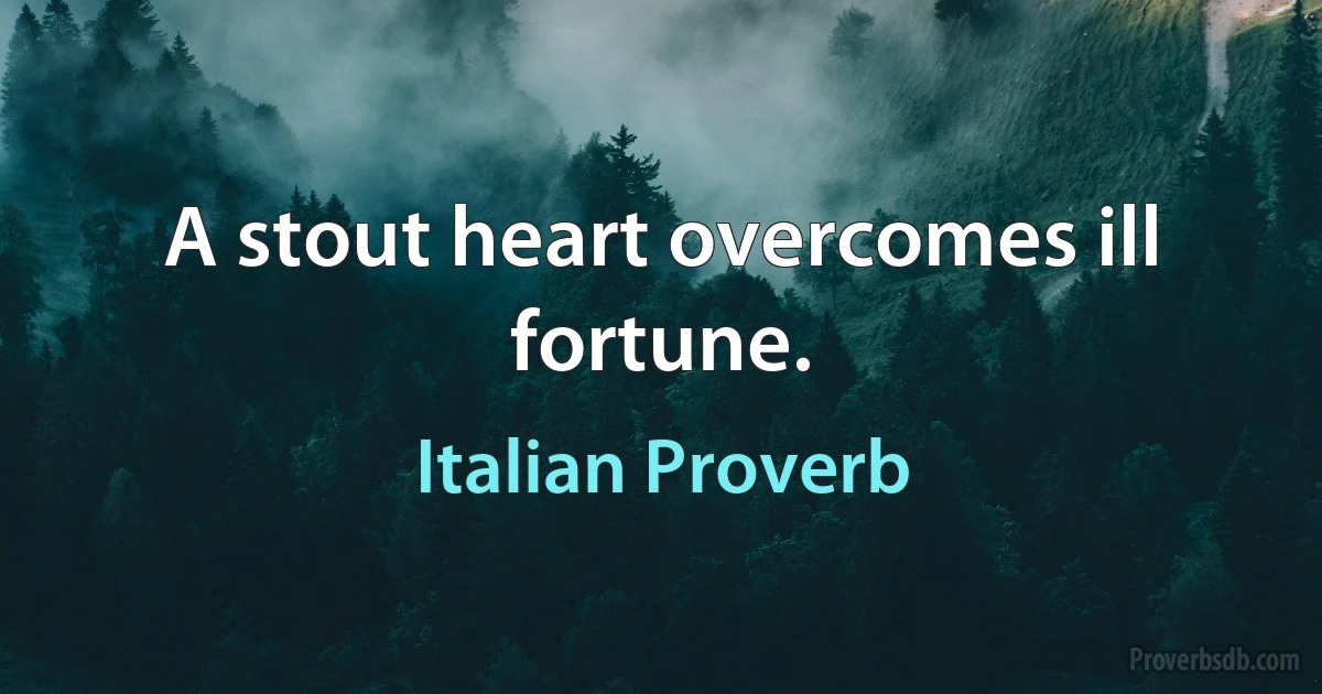 A stout heart overcomes ill fortune. (Italian Proverb)