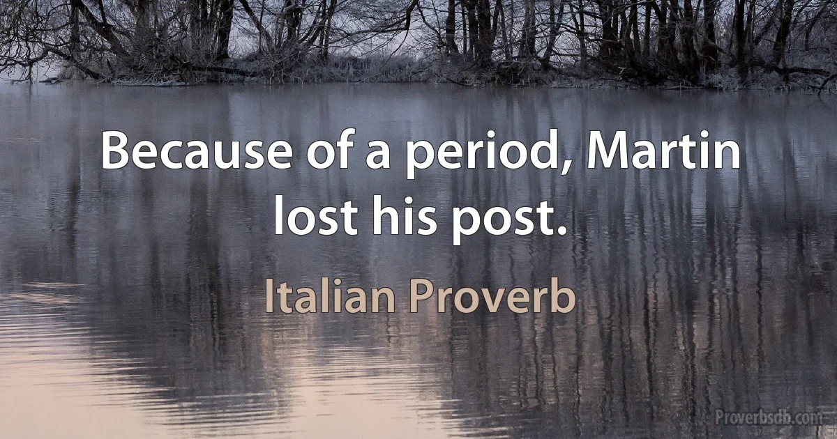 Because of a period, Martin lost his post. (Italian Proverb)