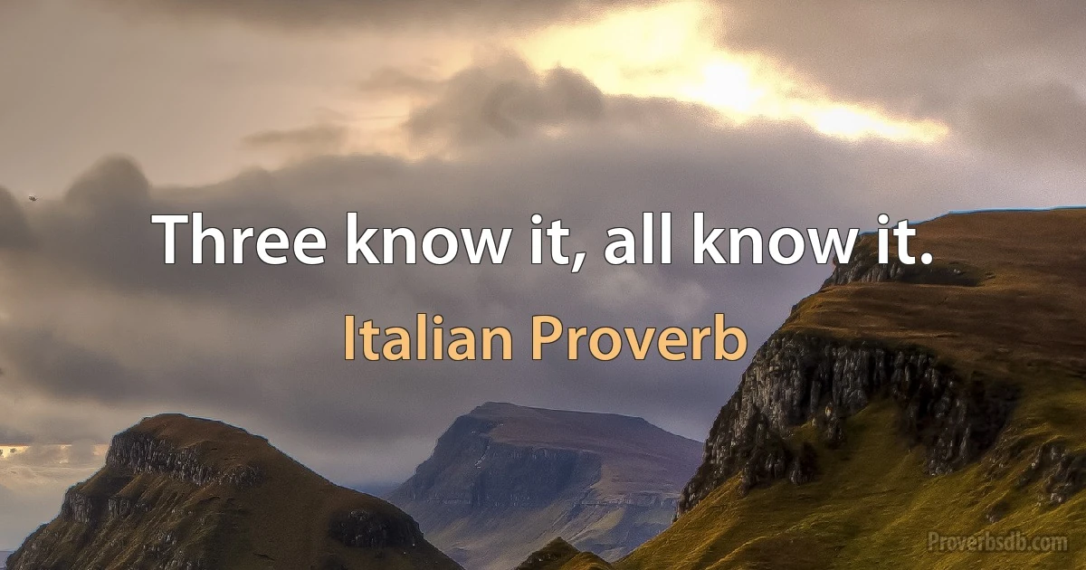 Three know it, all know it. (Italian Proverb)