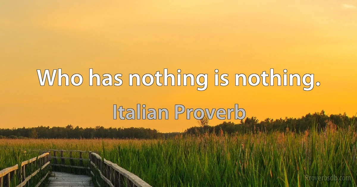 Who has nothing is nothing. (Italian Proverb)