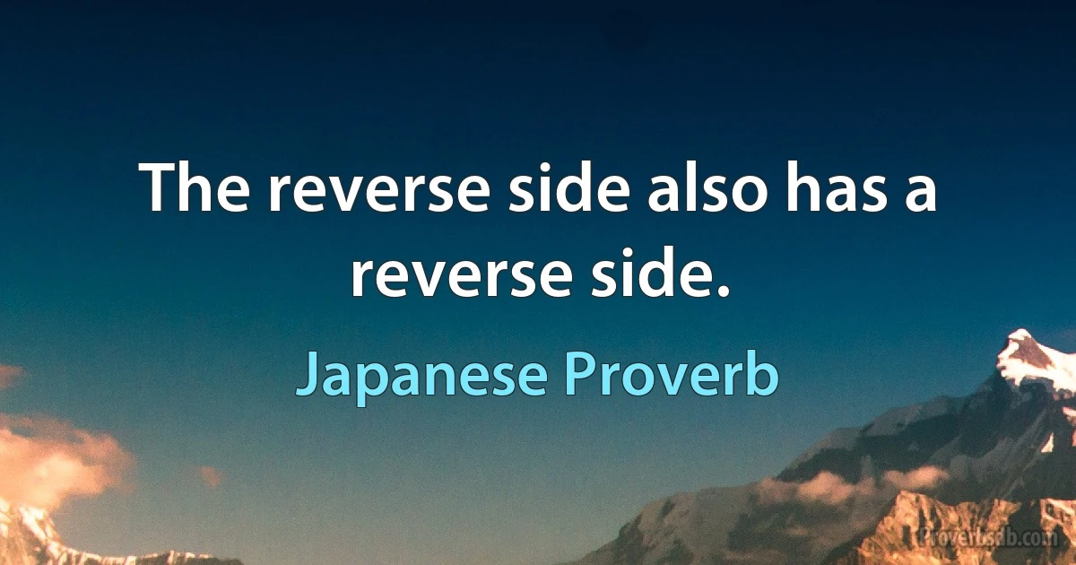 The reverse side also has a reverse side. (Japanese Proverb)