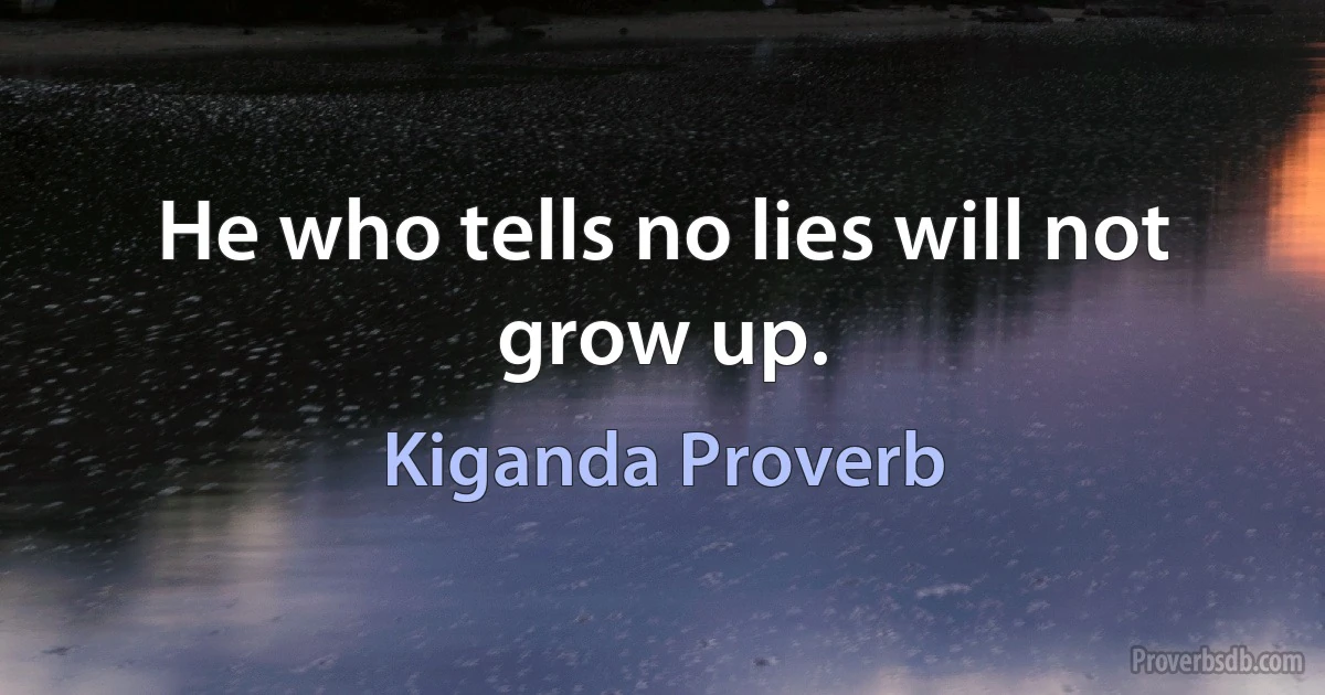 He who tells no lies will not grow up. (Kiganda Proverb)