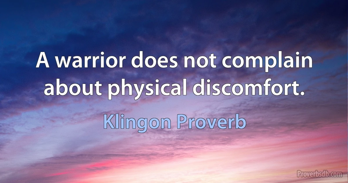 A warrior does not complain about physical discomfort. (Klingon Proverb)