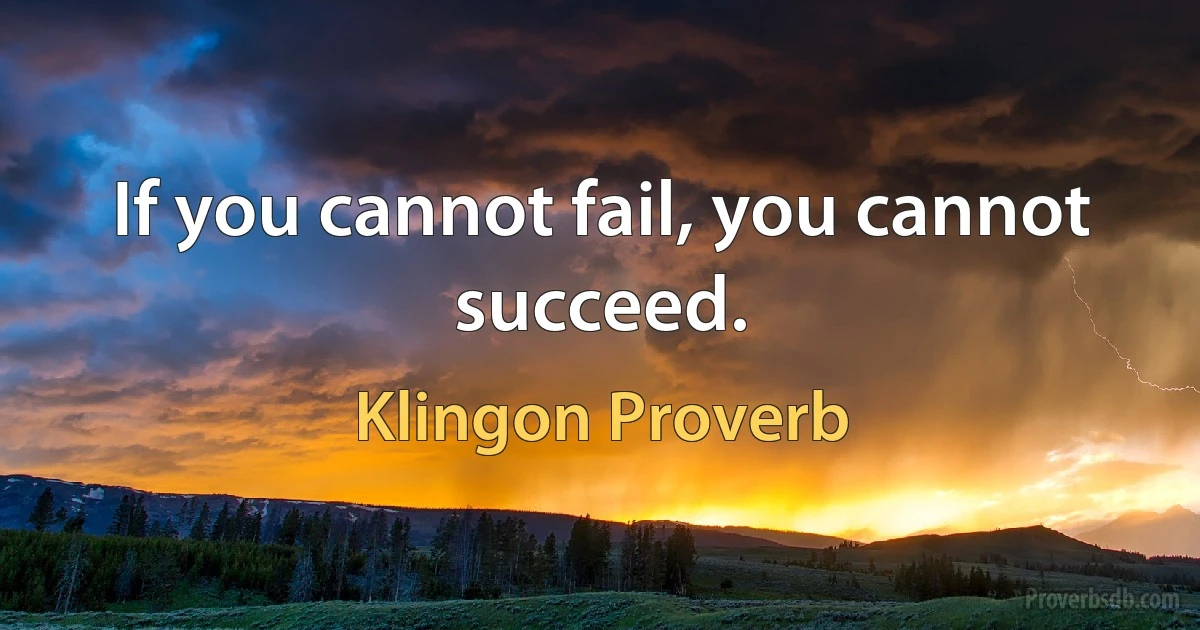 If you cannot fail, you cannot succeed. (Klingon Proverb)