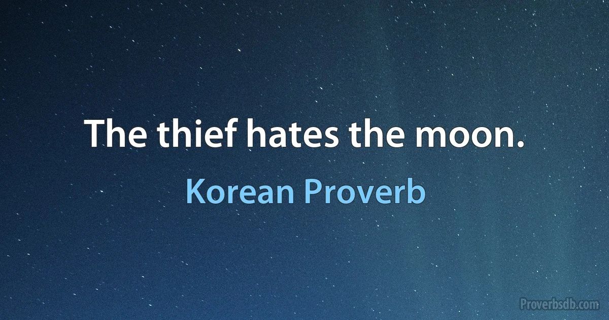 The thief hates the moon. (Korean Proverb)