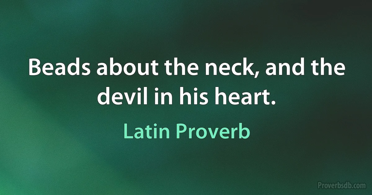 Beads about the neck, and the devil in his heart. (Latin Proverb)