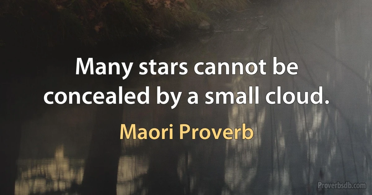 Many stars cannot be concealed by a small cloud. (Maori Proverb)