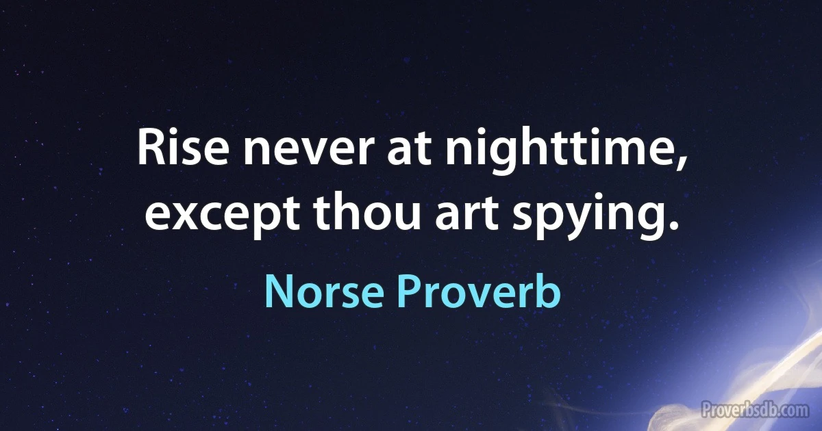 Rise never at nighttime, except thou art spying. (Norse Proverb)