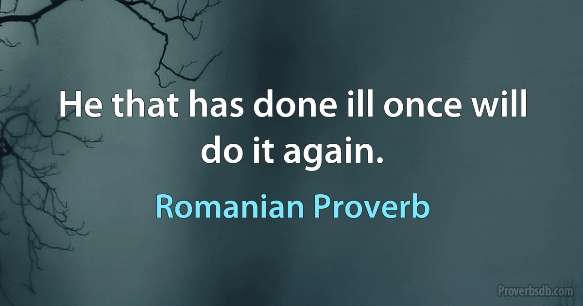 He that has done ill once will do it again. (Romanian Proverb)