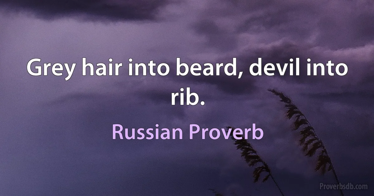 Grey hair into beard, devil into rib. (Russian Proverb)