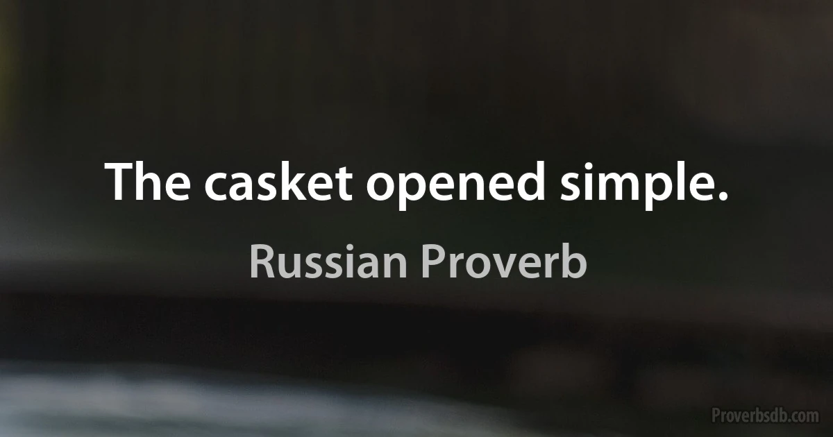 The casket opened simple. (Russian Proverb)