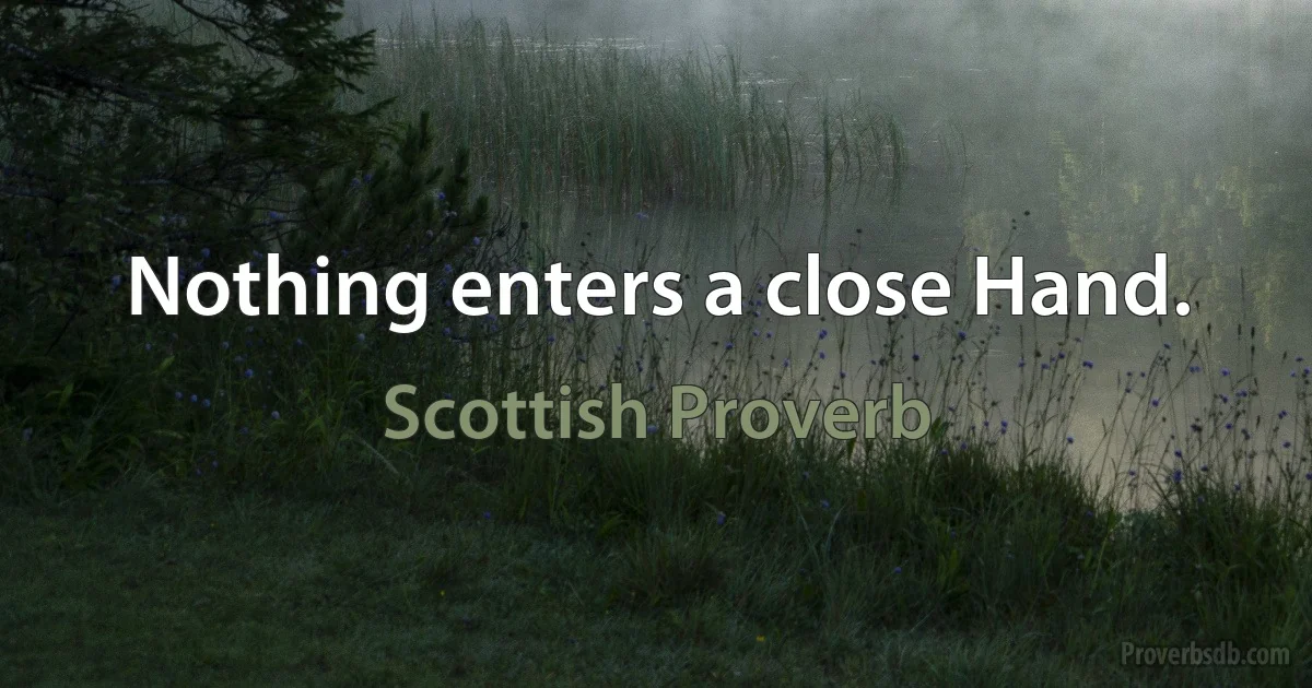 Nothing enters a close Hand. (Scottish Proverb)