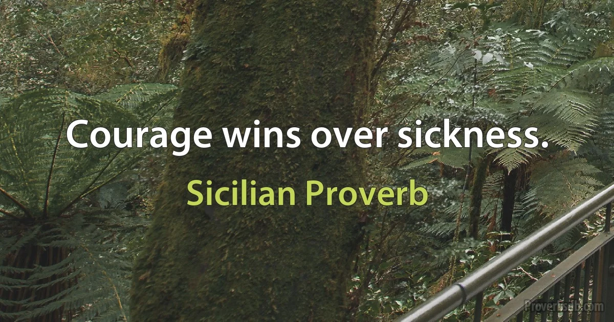 Courage wins over sickness. (Sicilian Proverb)