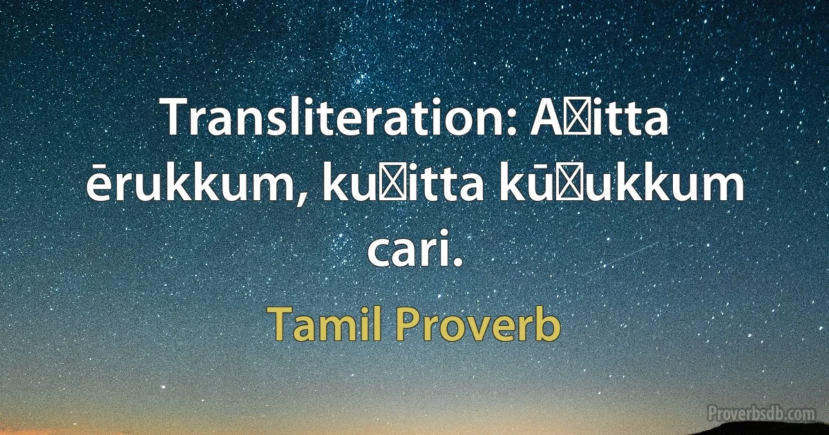 Transliteration: Aṭitta ērukkum, kuṭitta kūḻukkum cari. (Tamil Proverb)