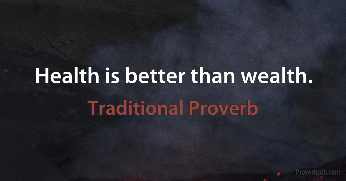 Health is better than wealth. (Traditional Proverb)