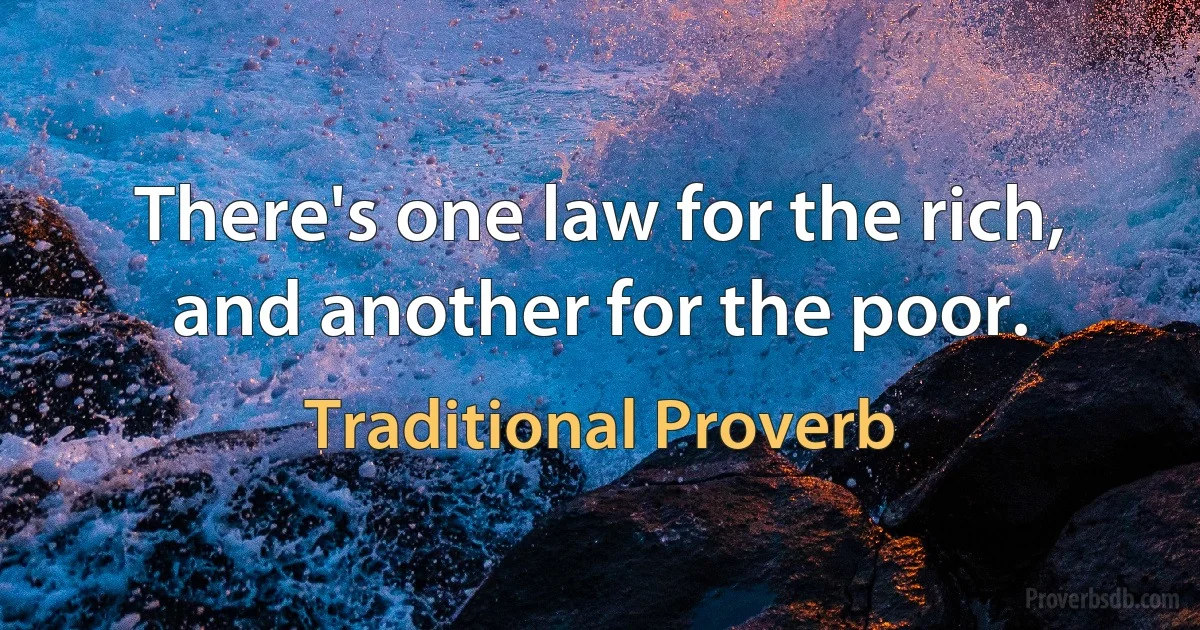 There's one law for the rich, and another for the poor. (Traditional Proverb)