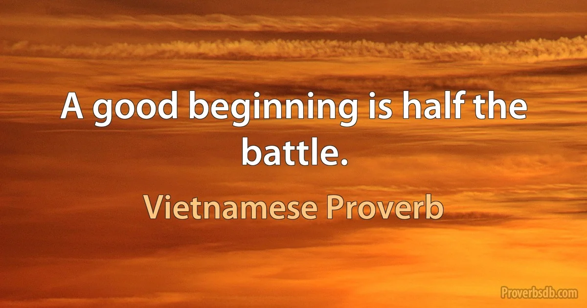 A good beginning is half the battle. (Vietnamese Proverb)