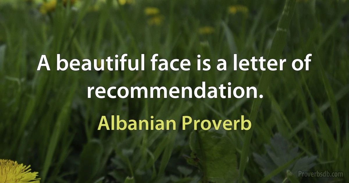 A beautiful face is a letter of recommendation. (Albanian Proverb)