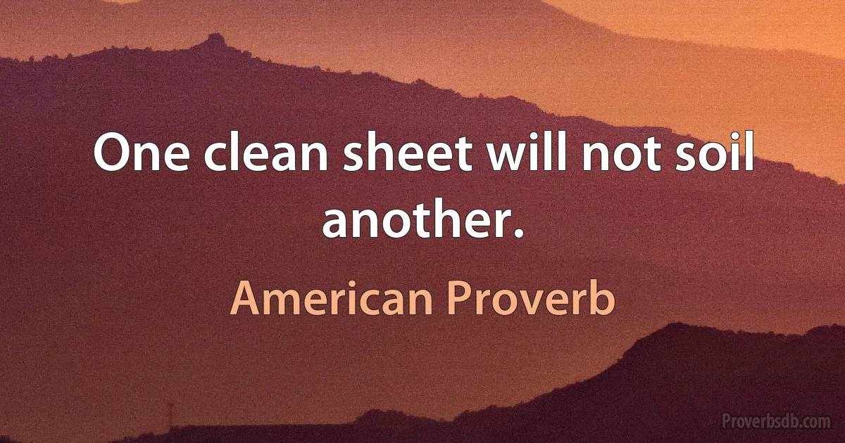 One clean sheet will not soil another. (American Proverb)