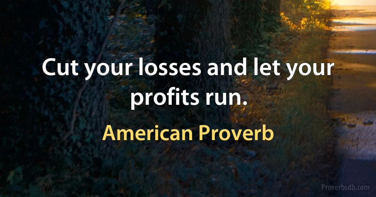 Cut your losses and let your profits run. (American Proverb)