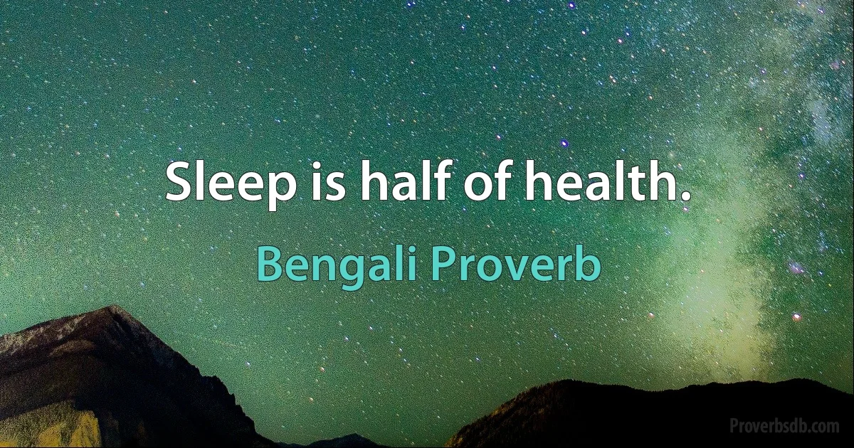 Sleep is half of health. (Bengali Proverb)