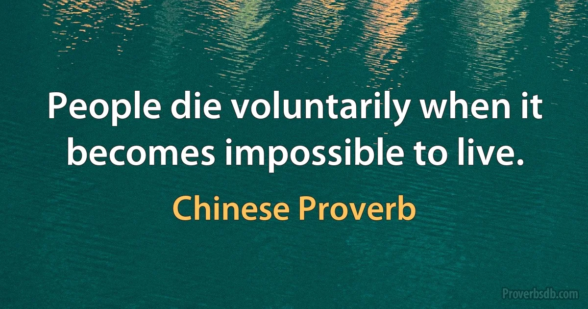 People die voluntarily when it becomes impossible to live. (Chinese Proverb)