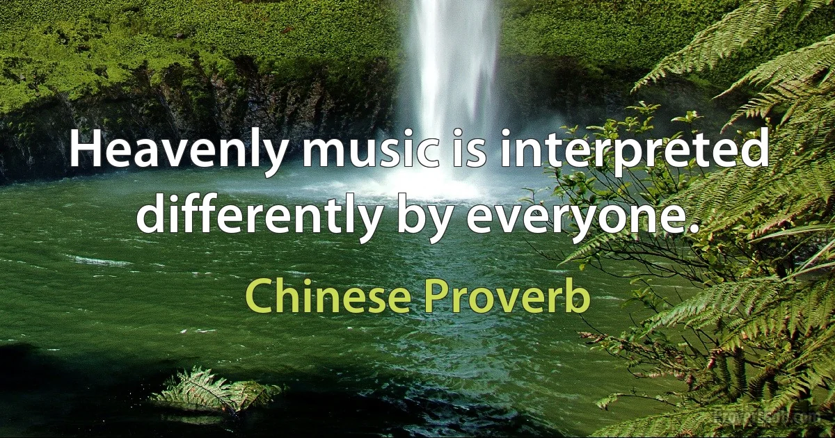 Heavenly music is interpreted differently by everyone. (Chinese Proverb)