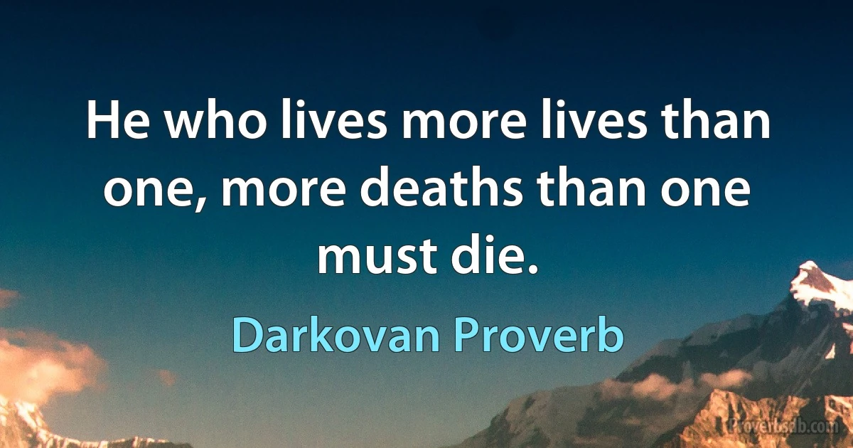 He who lives more lives than one, more deaths than one must die. (Darkovan Proverb)