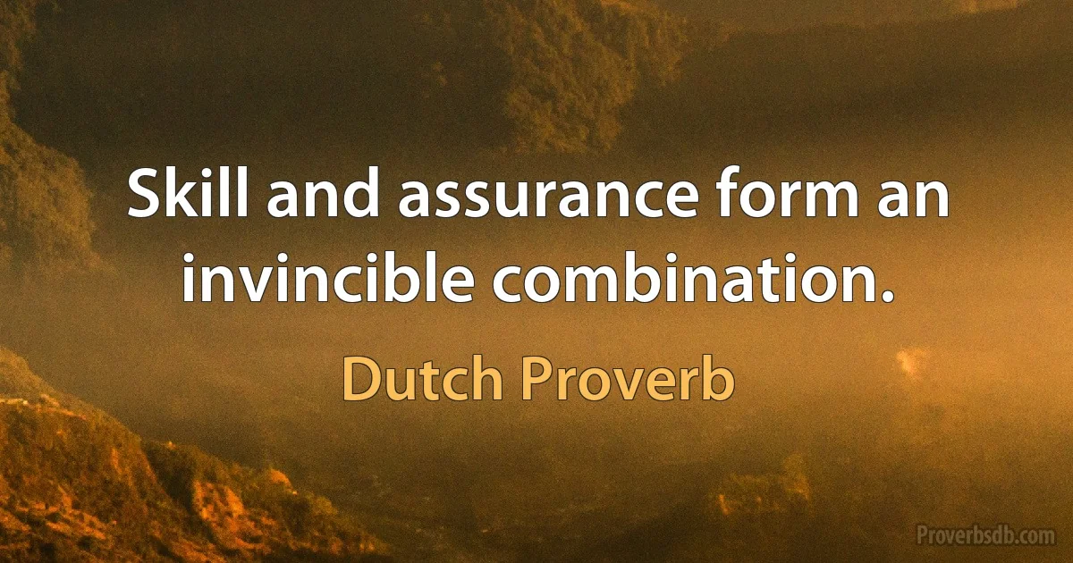 Skill and assurance form an invincible combination. (Dutch Proverb)