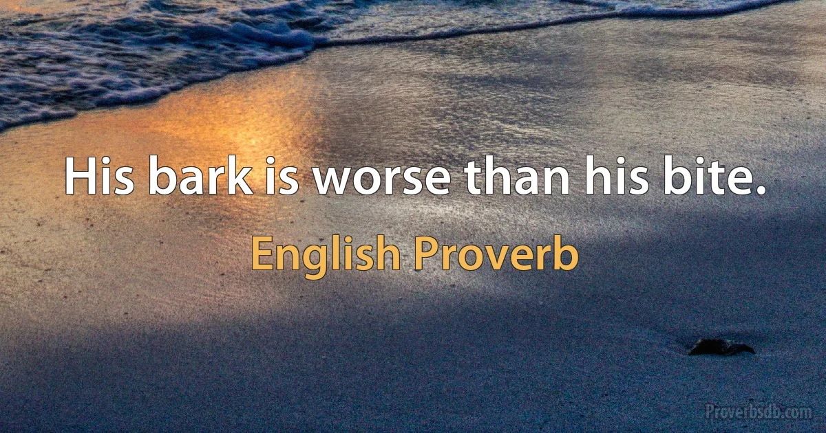 His bark is worse than his bite. (English Proverb)