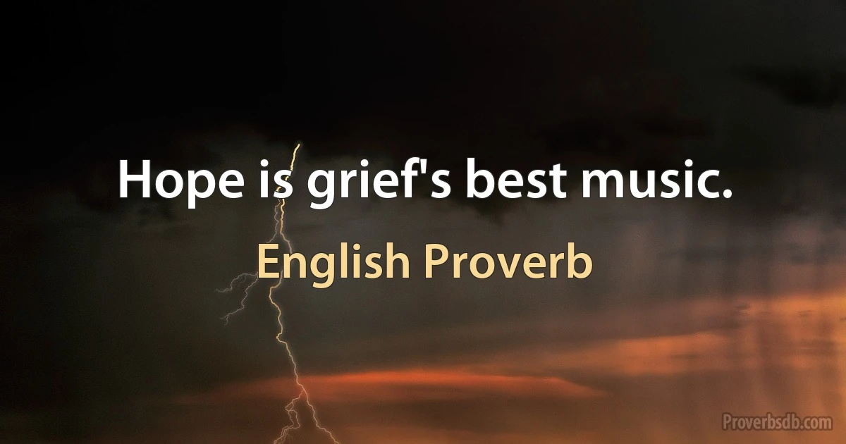 Hope is grief's best music. (English Proverb)