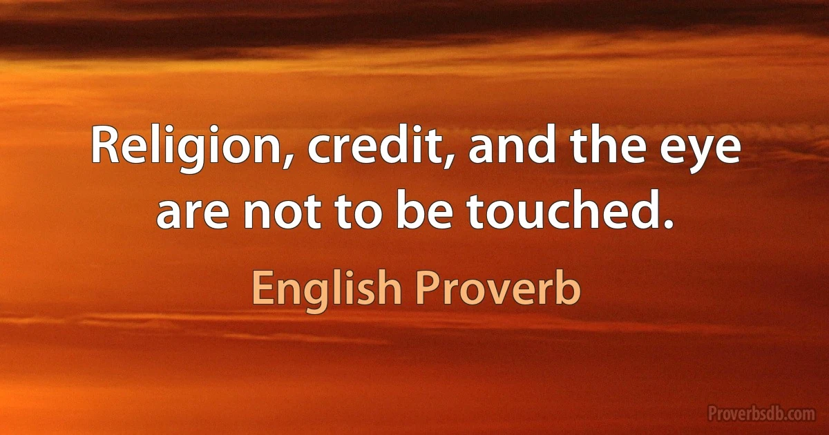 Religion, credit, and the eye are not to be touched. (English Proverb)