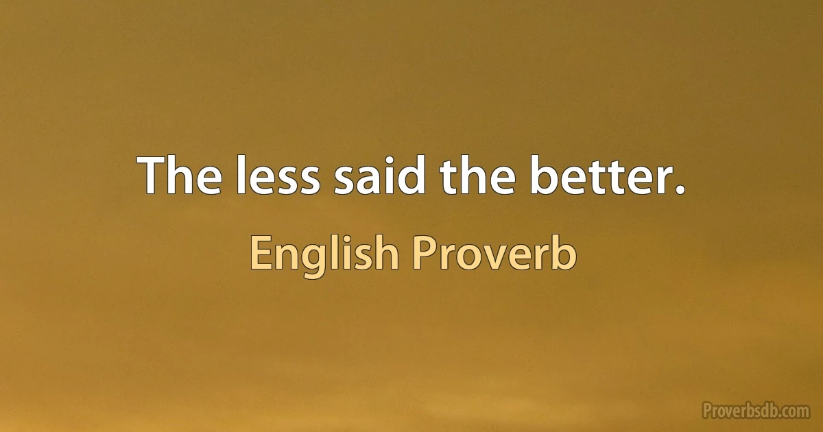 The less said the better. (English Proverb)