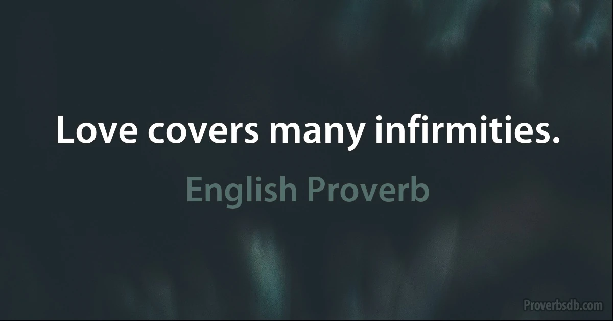 Love covers many infirmities. (English Proverb)