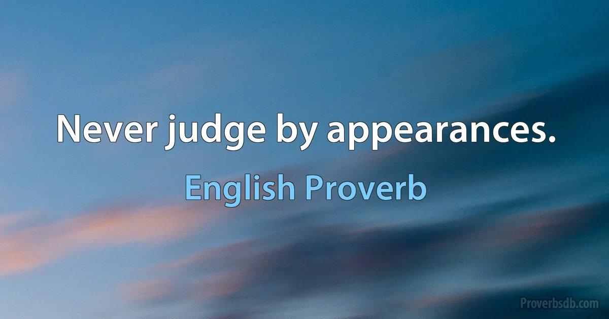 Never judge by appearances. (English Proverb)