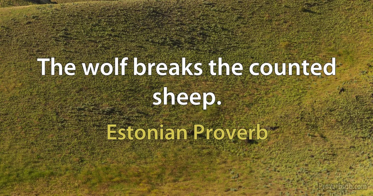 The wolf breaks the counted sheep. (Estonian Proverb)