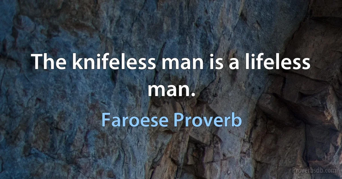 The knifeless man is a lifeless man. (Faroese Proverb)