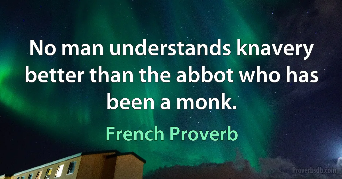 No man understands knavery better than the abbot who has been a monk. (French Proverb)