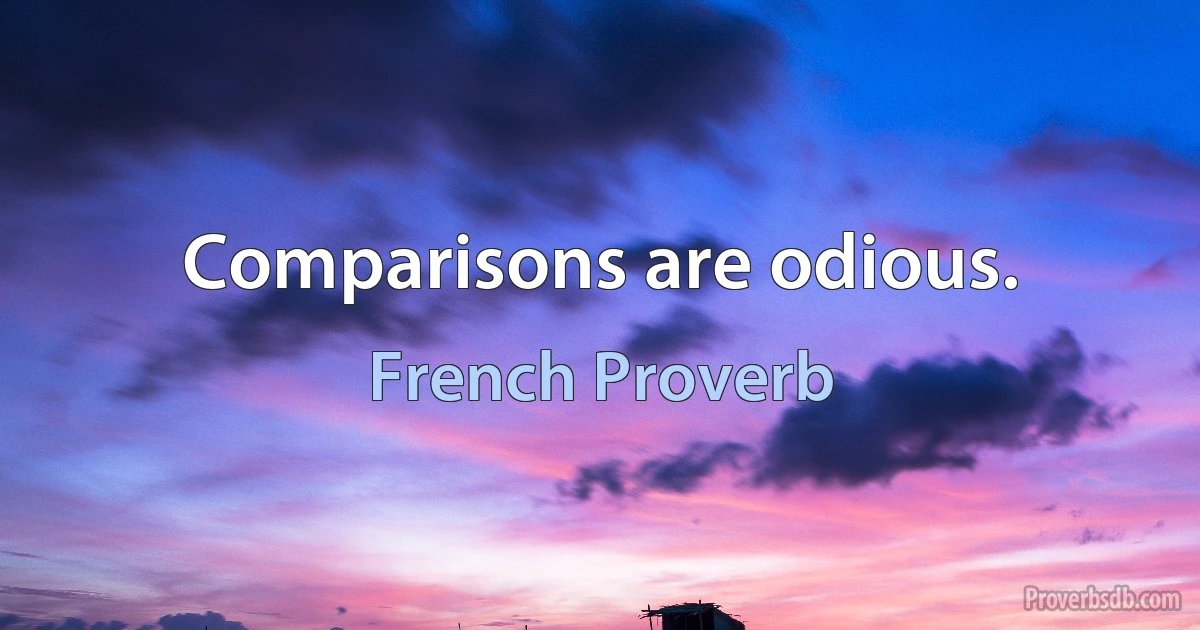 Comparisons are odious. (French Proverb)