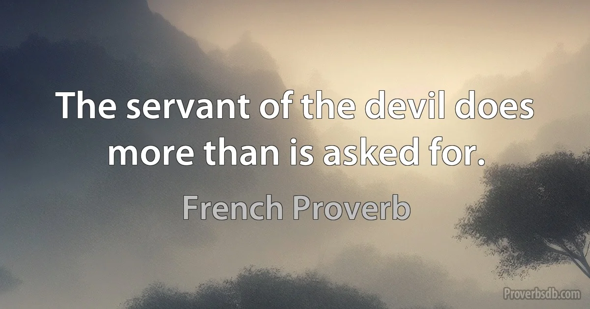 The servant of the devil does more than is asked for. (French Proverb)