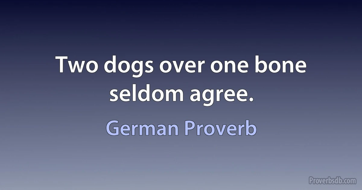 Two dogs over one bone seldom agree. (German Proverb)